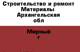 Строительство и ремонт Материалы. Архангельская обл.,Мирный г.